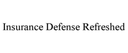 INSURANCE DEFENSE REFRESHED