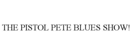 THE PISTOL PETE BLUES SHOW!