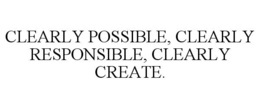 CLEARLY POSSIBLE, CLEARLY RESPONSIBLE, CLEARLY CREATE.