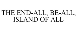 THE END-ALL, BE-ALL, ISLAND OF ALL