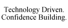TECHNOLOGY DRIVEN. CONFIDENCE BUILDING.