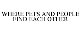 WHERE PETS AND PEOPLE FIND EACH OTHER