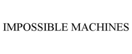 IMPOSSIBLE MACHINES