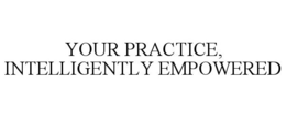 YOUR PRACTICE, INTELLIGENTLY EMPOWERED