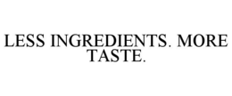 LESS INGREDIENTS. MORE TASTE.