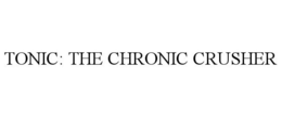 TONIC: THE CHRONIC CRUSHER