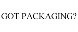 GOT PACKAGING?