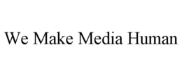WE MAKE MEDIA HUMAN