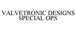 VALVETRONIC DESIGNS SPECIAL OPS