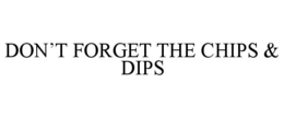 DON’T FORGET THE CHIPS & DIPS