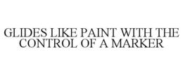 GLIDES LIKE PAINT WITH THE CONTROL OF A MARKER