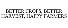 BETTER CROPS, BETTER HARVEST, HAPPY FARMERS