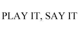 PLAY IT, SAY IT