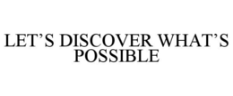LET'S DISCOVER WHAT'S POSSIBLE