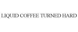 LIQUID COFFEE TURNED HARD