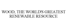WOOD, THE WORLD'S GREATEST RENEWABLE RESOURCE