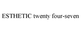 ESTHETIC TWENTY FOUR-SEVEN