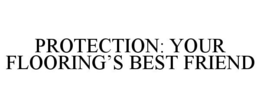 PROTECTION: YOUR FLOORING'S BEST FRIEND