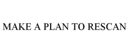 MAKE A PLAN TO RESCAN