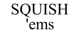 SQUISH 'EMS