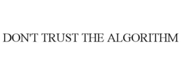 DON'T TRUST THE ALGORITHM