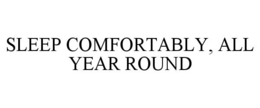 SLEEP COMFORTABLY, ALL YEAR ROUND