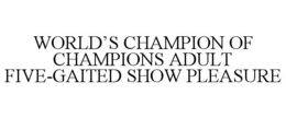 WORLD'S CHAMPION OF CHAMPIONS ADULT FIVE-GAITED SHOW PLEASURE