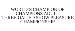 WORLD'S CHAMPION OF CHAMPIONS ADULT THREE-GAITED SHOW PLEASURE CHAMPIONSHIP