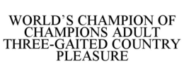 WORLD'S CHAMPION OF CHAMPIONS ADULT THREE-GAITED COUNTRY PLEASURE
