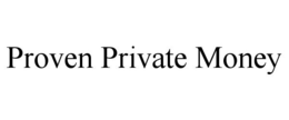 PROVEN PRIVATE MONEY