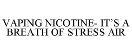 VAPING NICOTINE- IT'S A BREATH OF STRESS AIR