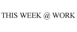 THIS WEEK @ WORK