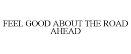 FEEL GOOD ABOUT THE ROAD AHEAD