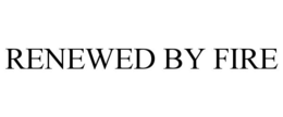 RENEWED BY FIRE