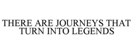 THERE ARE JOURNEYS THAT TURN INTO LEGENDS