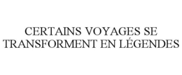 CERTAINS VOYAGES SE TRANSFORMENT EN LÉGENDES