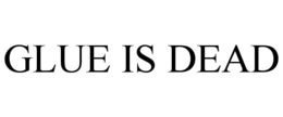 GLUE IS DEAD