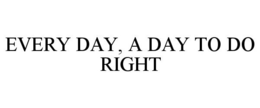 EVERY DAY, A DAY TO DO RIGHT