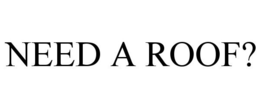 NEED A ROOF?