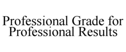 PROFESSIONAL GRADE FOR PROFESSIONAL RESULTS