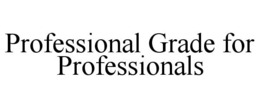 PROFESSIONAL GRADE FOR PROFESSIONALS