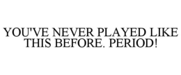 YOU'VE NEVER PLAYED LIKE THIS BEFORE. PERIOD!