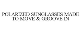 POLARIZED SUNGLASSES MADE TO MOVE & GROOVE IN