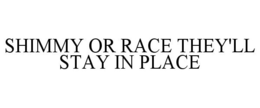 SHIMMY OR RACE THEY'LL STAY IN PLACE