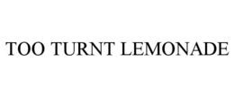 TOO TURNT LEMONADE