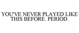 YOU'VE NEVER PLAYED LIKE THIS BEFORE. PERIOD.