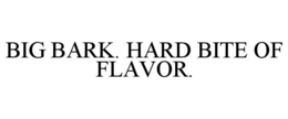 BIG BARK. HARD BITE OF FLAVOR.