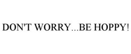 DON'T WORRY...BE HOPPY!