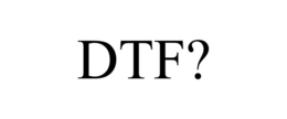 DTF?