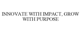INNOVATE WITH IMPACT, GROW WITH PURPOSE